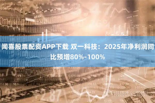 闻喜股票配资APP下载 双一科技：2025年净利润同比预增80%-100%