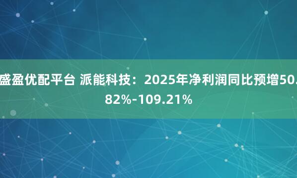 盛盈优配平台 派能科技：2025年净利润同比预增50.82%-109.21%