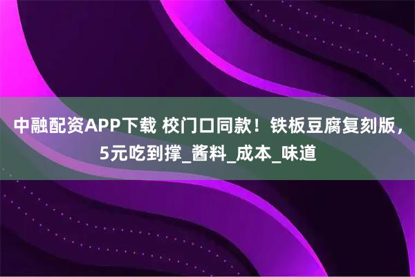 中融配资APP下载 校门口同款！铁板豆腐复刻版，5元吃到撑_酱料_成本_味道