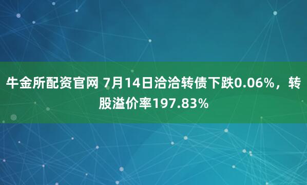 牛金所配资官网 7月14日洽洽转债下跌0.06%，转股溢价率197.83%