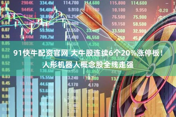 91快牛配资官网 大牛股连续6个20%涨停板！人形机器人概念股全线走强