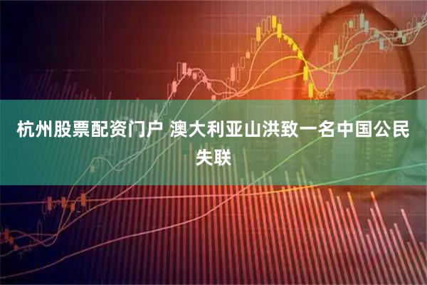 杭州股票配资门户 澳大利亚山洪致一名中国公民失联