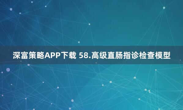 深富策略APP下载 58.高级直肠指诊检查模型