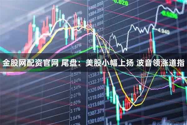 金股网配资官网 尾盘：美股小幅上扬 波音领涨道指