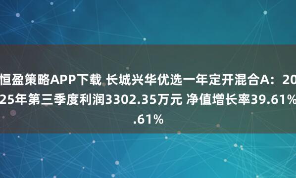 恒盈策略APP下载 长城兴华优选一年定开混合A：2025年第三季度利润3302.35万元 净值增长率39.61%